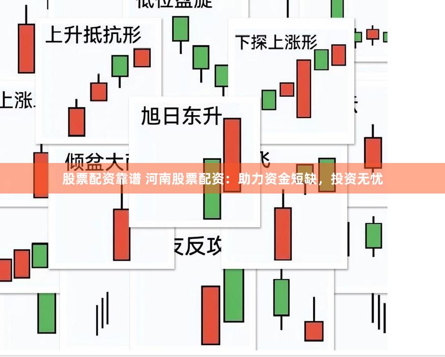 股票配资靠谱 河南股票配资：助力资金短缺，投资无忧