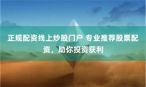 正规配资线上炒股门户 专业推荐股票配资，助你投资获利