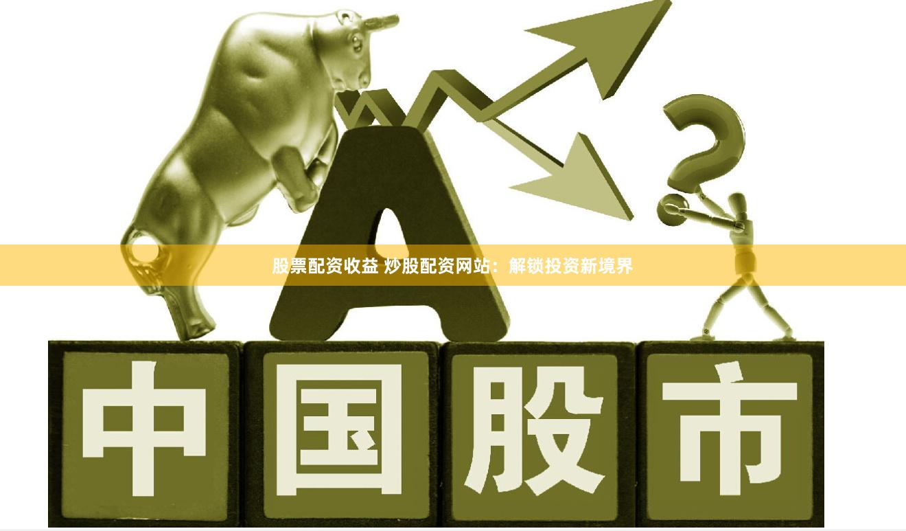股票配资收益 炒股配资网站：解锁投资新境界