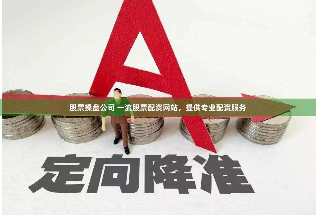 股票操盘公司 一流股票配资网站，提供专业配资服务