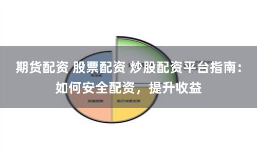期货配资 股票配资 炒股配资平台指南：如何安全配资，提升收益