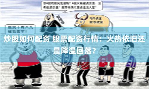 炒股如何配资 股票配资行情：火热依旧还是降温回落？