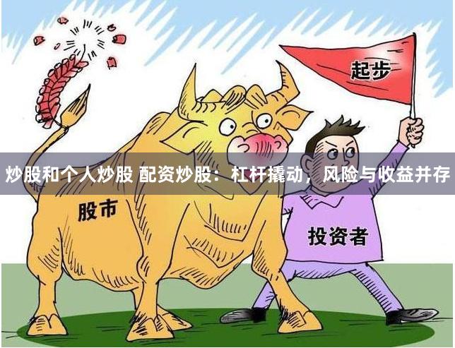 炒股和个人炒股 配资炒股：杠杆撬动，风险与收益并存
