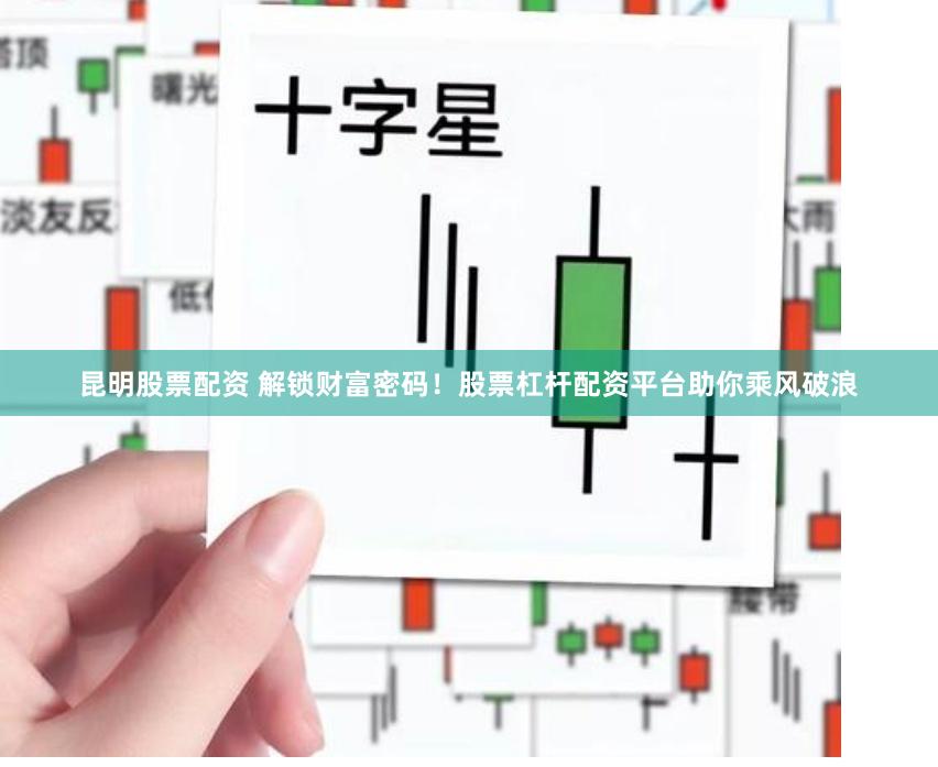 昆明股票配资 解锁财富密码！股票杠杆配资平台助你乘风破浪