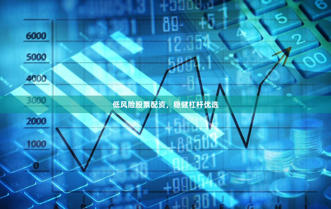 低风险股票配资，稳健杠杆优选