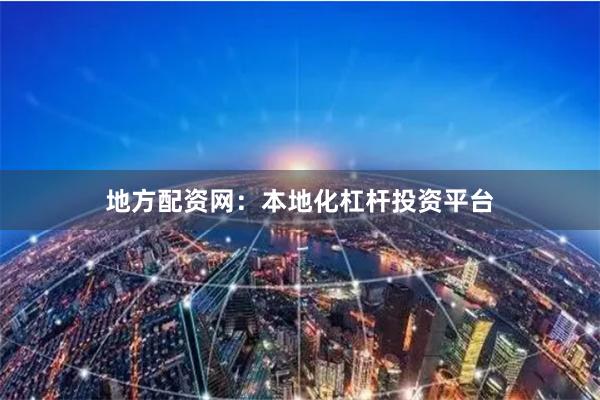 地方配资网：本地化杠杆投资平台