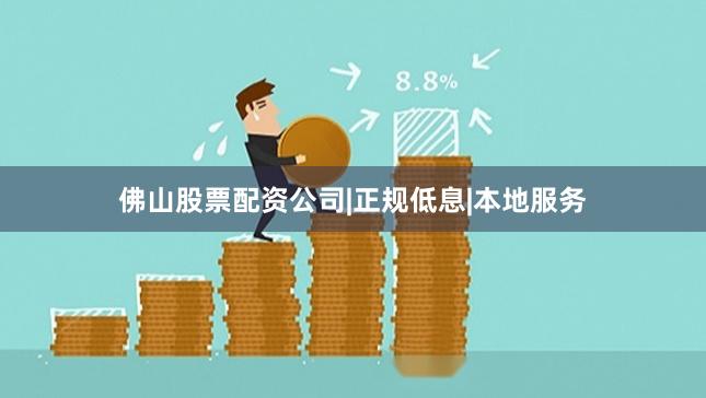 佛山股票配资公司|正规低息|本地服务