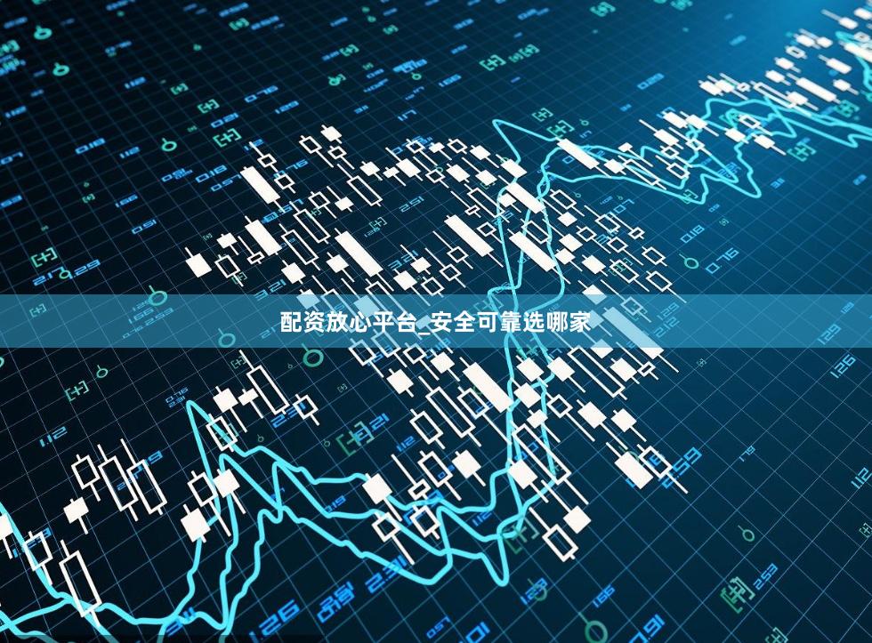 配资放心平台_安全可靠选哪家