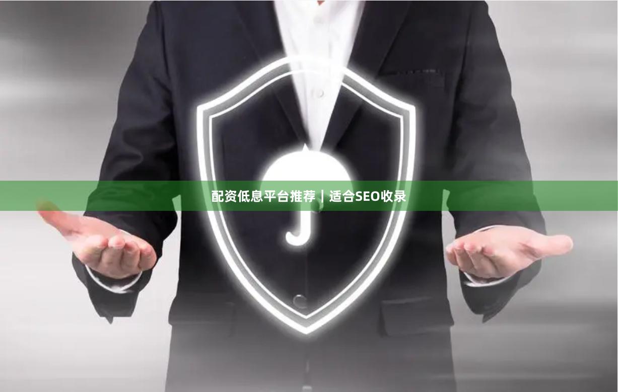 配资低息平台推荐｜适合SEO收录