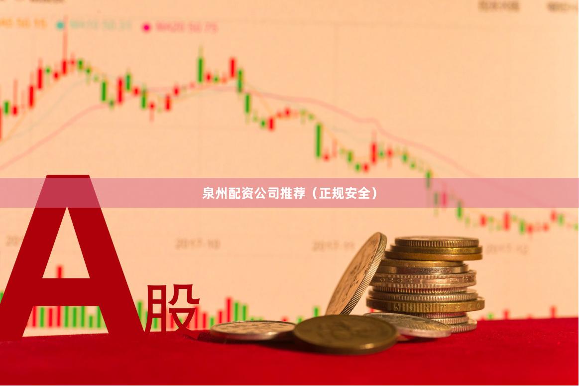 泉州配资公司推荐（正规安全）