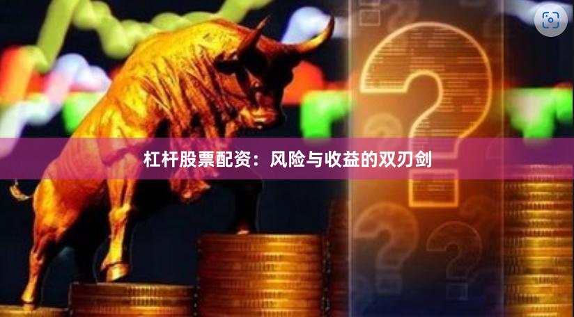 杠杆股票配资：风险与收益的双刃剑